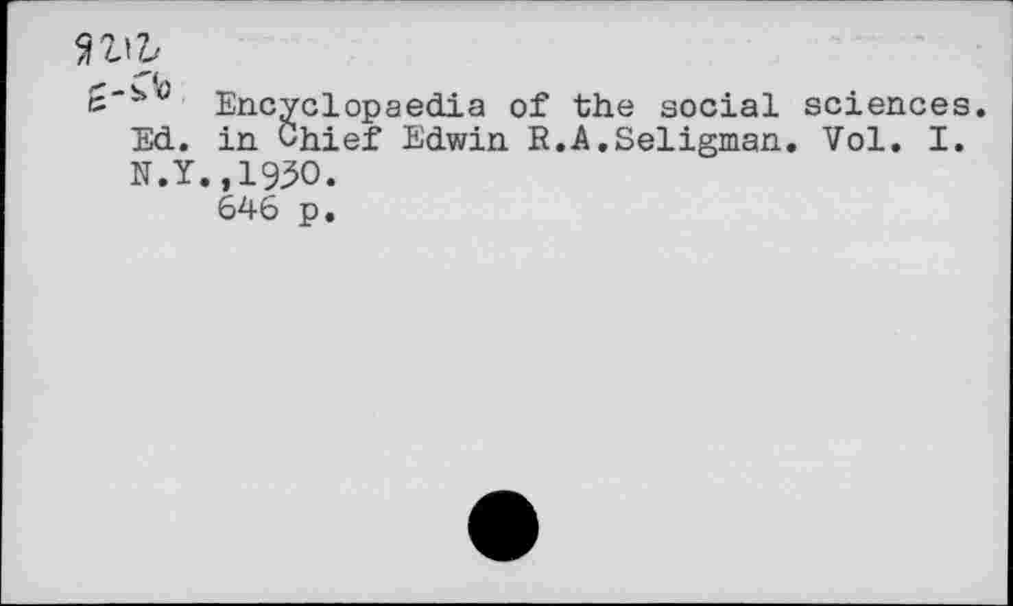 ﻿n\t
< Ch
c * Encyclopaedia of the social sciences. Ed. in Chief Edwin R.A.Seligman. Vol. I. N.Y.,1930.
646 p.